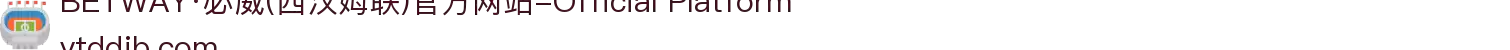 BETWAY·必威(西汉姆联)官方网站-Official Platform